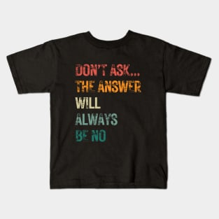 Don't ask... the answer will always be no Kids T-Shirt